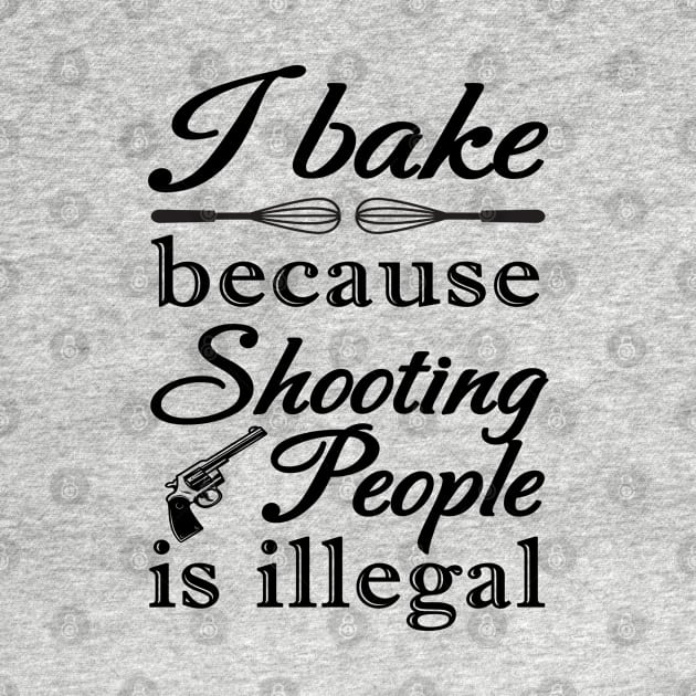 I BAKE BECAUSE SHOOTING PEOPLE IS ILLEGAL by NASMASHOP